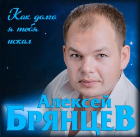 Алексей Брянцев - Как Долго Я Тебя Искал (2019) » Музонов.Нет.